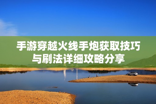 手游穿越火线手炮获取技巧与刷法详细攻略分享