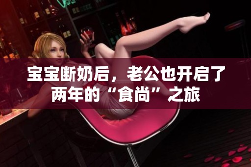 宝宝断奶后，老公也开启了两年的“食尚”之旅