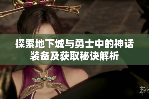 探索地下城与勇士中的神话装备及获取秘诀解析