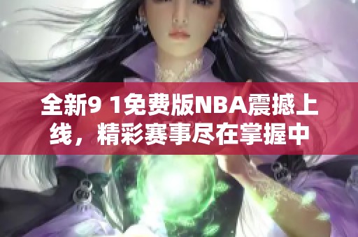 全新9 1免费版NBA震撼上线，精彩赛事尽在掌握中