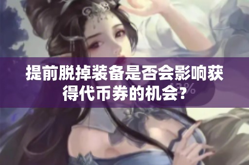 提前脱掉装备是否会影响获得代币券的机会？