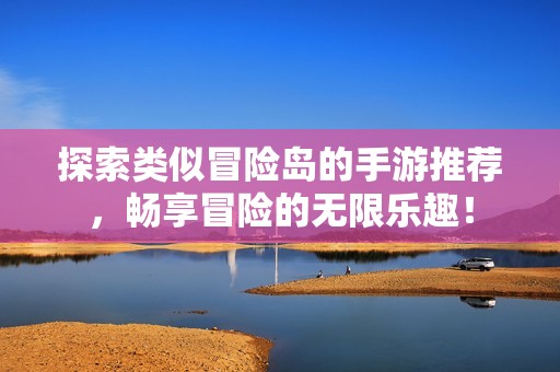 探索类似冒险岛的手游推荐，畅享冒险的无限乐趣！