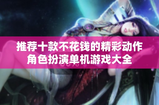 推荐十款不花钱的精彩动作角色扮演单机游戏大全