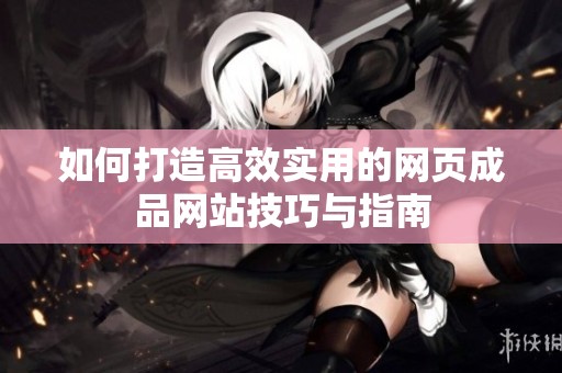 如何打造高效实用的网页成品网站技巧与指南