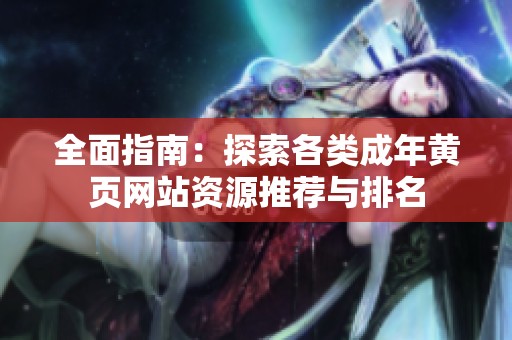 全面指南：探索各类成年黄页网站资源推荐与排名