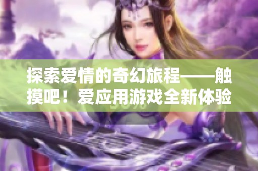 探索爱情的奇幻旅程——触摸吧！爱应用游戏全新体验