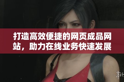 打造高效便捷的网页成品网站，助力在线业务快速发展