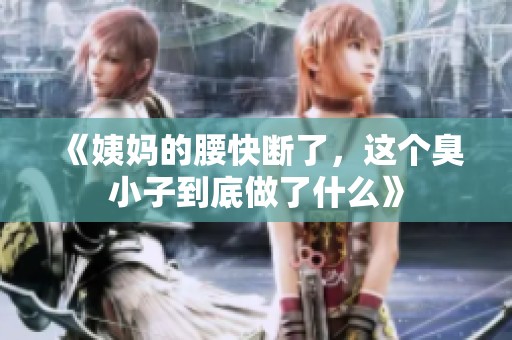 《姨妈的腰快断了，这个臭小子到底做了什么》