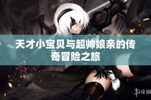 天才小宝贝与超帅娘亲的传奇冒险之旅
