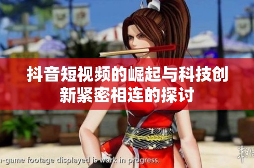 抖音短视频的崛起与科技创新紧密相连的探讨