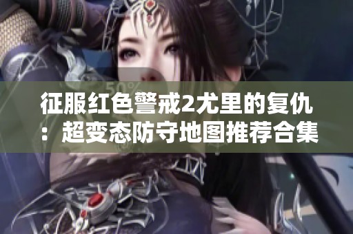 征服红色警戒2尤里的复仇：超变态防守地图推荐合集