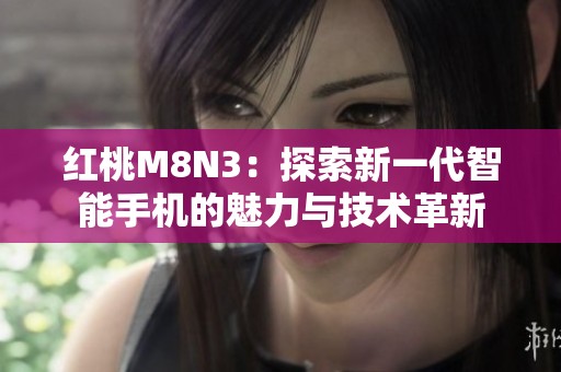 红桃M8N3：探索新一代智能手机的魅力与技术革新