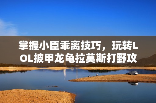 掌握小臣乖离技巧，玩转LOL披甲龙龟拉莫斯打野攻略