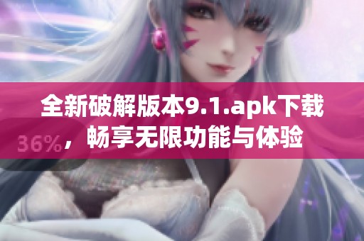 全新破解版本9.1.apk下载，畅享无限功能与体验
