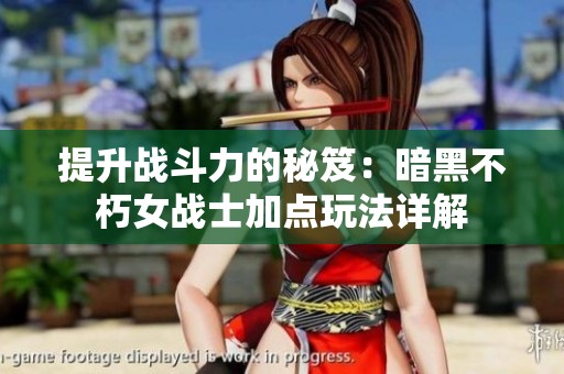 提升战斗力的秘笈：暗黑不朽女战士加点玩法详解