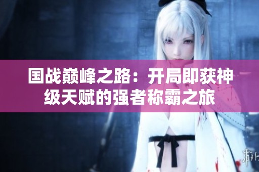 国战巅峰之路：开局即获神级天赋的强者称霸之旅