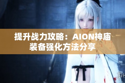 提升战力攻略：AION神庙装备强化方法分享