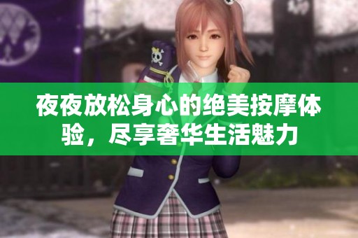 夜夜放松身心的绝美按摩体验，尽享奢华生活魅力