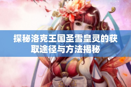 探秘洛克王国圣雪皇灵的获取途径与方法揭秘