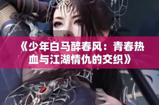 《少年白马醉春风：青春热血与江湖情仇的交织》