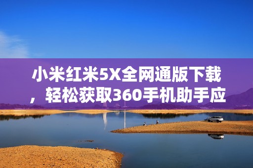 小米红米5X全网通版下载，轻松获取360手机助手应用