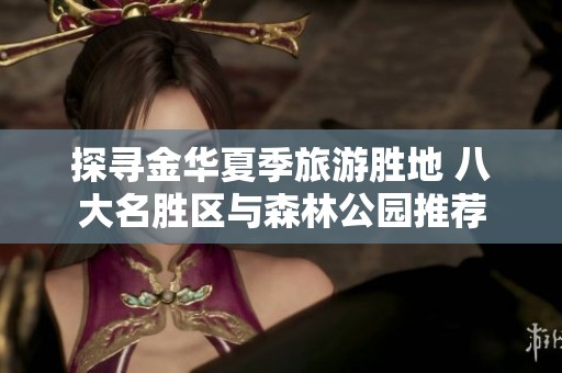 探寻金华夏季旅游胜地 八大名胜区与森林公园推荐
