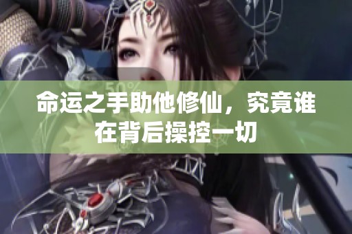 命运之手助他修仙，究竟谁在背后操控一切