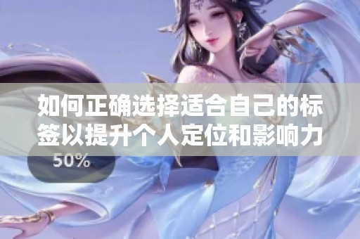 如何正确选择适合自己的标签以提升个人定位和影响力
