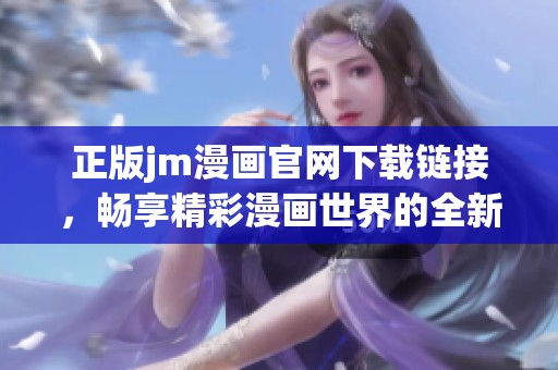 正版jm漫画官网下载链接，畅享精彩漫画世界的全新体验
