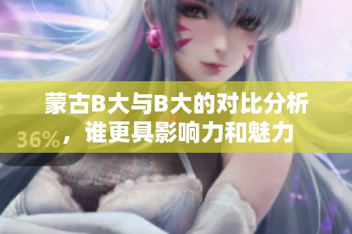 蒙古B大与B大的对比分析，谁更具影响力和魅力
