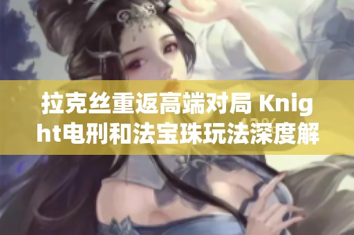 拉克丝重返高端对局 Knight电刑和法宝珠玩法深度解析