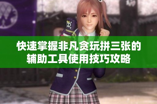 快速掌握非凡贪玩拼三张的辅助工具使用技巧攻略