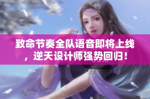 致命节奏全队语音即将上线，逆天设计师强势回归！