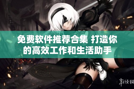 免费软件推荐合集 打造你的高效工作和生活助手