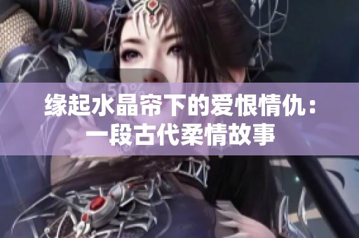 缘起水晶帘下的爱恨情仇：一段古代柔情故事