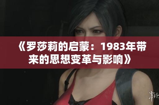 《罗莎莉的启蒙：1983年带来的思想变革与影响》