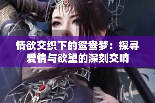 情欲交织下的鸳鸯梦：探寻爱情与欲望的深刻交响