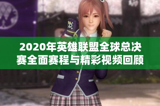 2020年英雄联盟全球总决赛全面赛程与精彩视频回顾