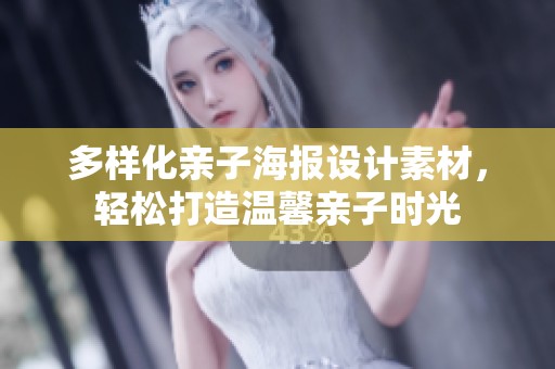 多样化亲子海报设计素材，轻松打造温馨亲子时光