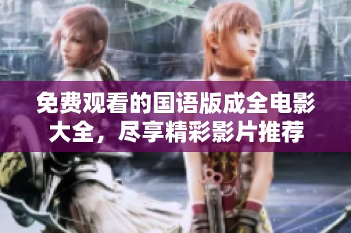 免费观看的国语版成全电影大全，尽享精彩影片推荐