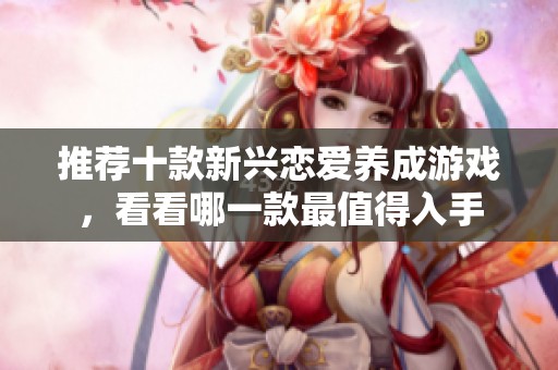 推荐十款新兴恋爱养成游戏，看看哪一款最值得入手