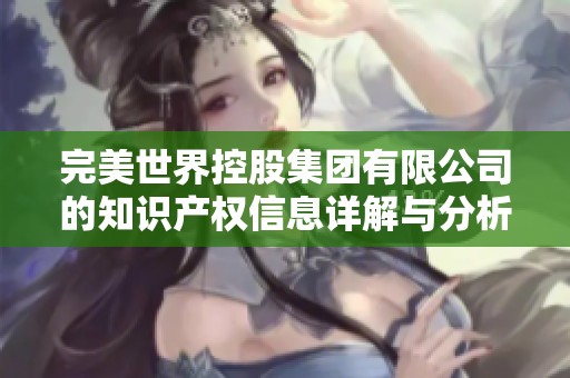 完美世界控股集团有限公司的知识产权信息详解与分析