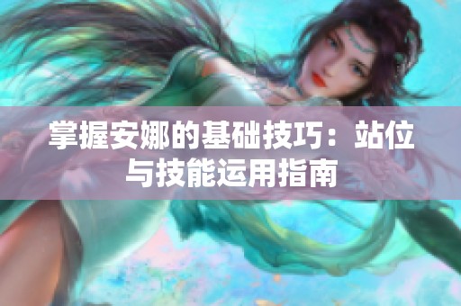 掌握安娜的基础技巧：站位与技能运用指南