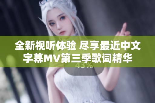 全新视听体验 尽享最近中文字幕MV第三季歌词精华
