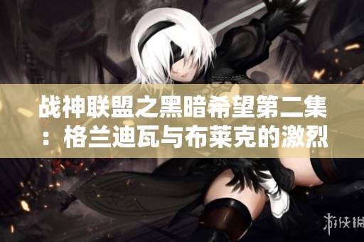 战神联盟之黑暗希望第二集：格兰迪瓦与布莱克的激烈对决解析