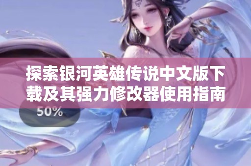 探索银河英雄传说中文版下载及其强力修改器使用指南