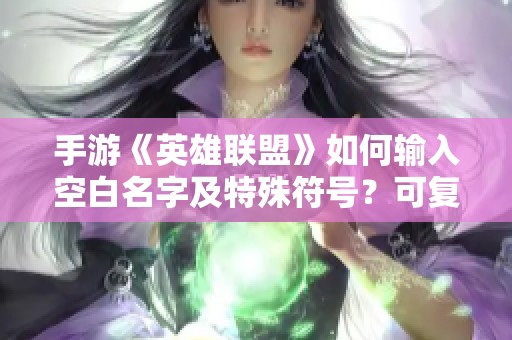 手游《英雄联盟》如何输入空白名字及特殊符号？可复制吗？