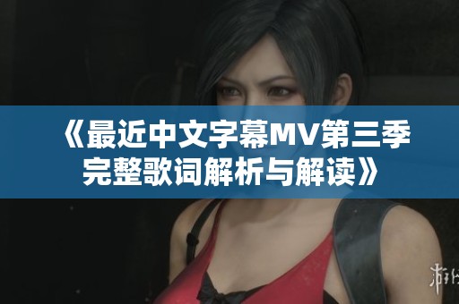 《最近中文字幕MV第三季完整歌词解析与解读》
