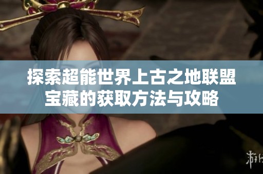 探索超能世界上古之地联盟宝藏的获取方法与攻略