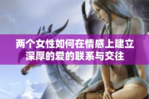 两个女性如何在情感上建立深厚的爱的联系与交往